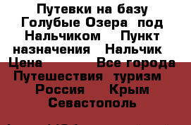Путевки на базу“Голубые Озера“ под Нальчиком. › Пункт назначения ­ Нальчик › Цена ­ 6 790 - Все города Путешествия, туризм » Россия   . Крым,Севастополь